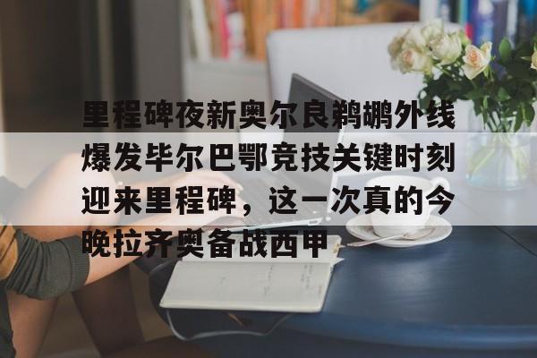 开云官网-关于里程碑夜新奥尔良鹈鹕外线爆发毕尔巴鄂竞技关键时刻迎来里程碑，这一次真的今晚拉齐奥备战西甲的信息